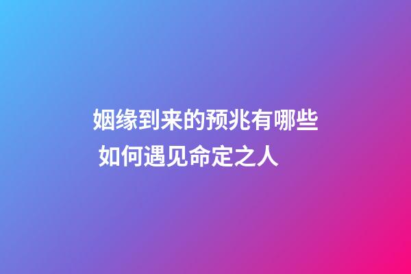 姻缘到来的预兆有哪些 如何遇见命定之人